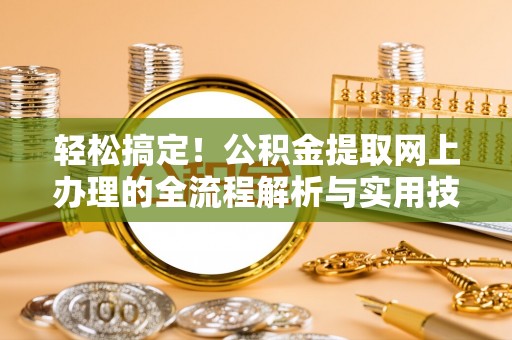保定轻松搞定！公积金提取网上办理的全流程解析与实用技巧