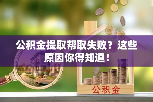 保定公积金提取帮取失败？这些原因你得知道！