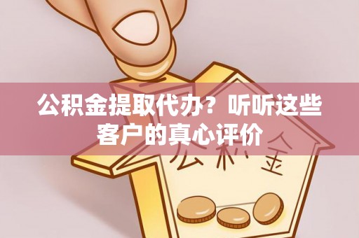 保定公积金提取代办？听听这些客户的真心评价