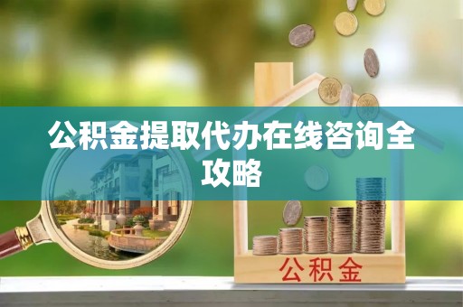 保定公积金提取代办在线咨询全攻略