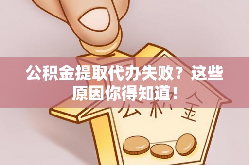 保定公积金提取代办失败？这些原因你得知道！