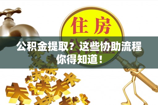 保定公积金提取？这些协助流程你得知道！
