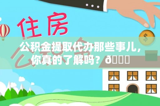 保定公积金提取代办那些事儿，你真的了解吗？😎