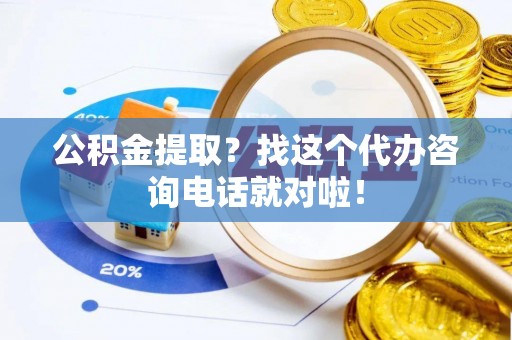 保定公积金提取？找这个代办咨询电话就对啦！