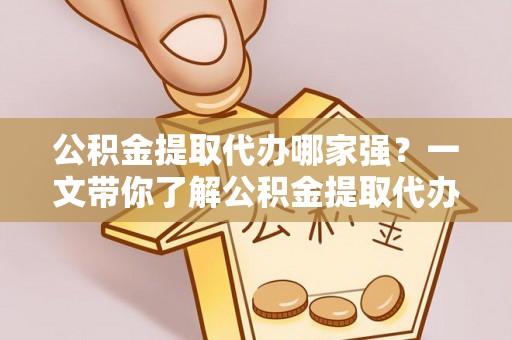 保定公积金提取代办哪家强？一文带你了解公积金提取代办机构排名及相关知识