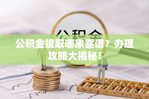 保定公积金提取哪家靠谱？办理攻略大揭秘！