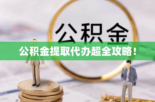 保定公积金提取代办超全攻略！
