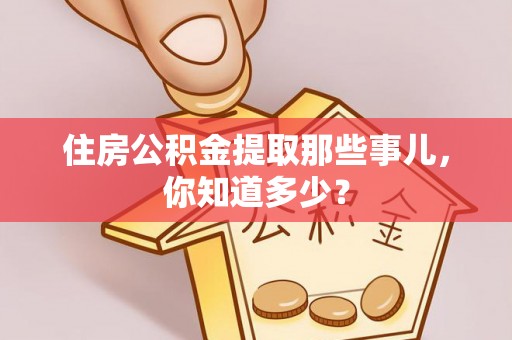 保定住房公积金提取那些事儿，你知道多少？