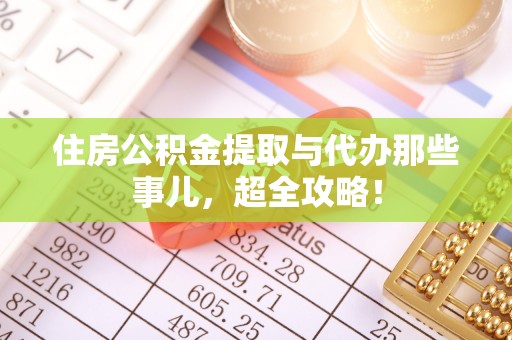 保定住房公积金提取与代办那些事儿，超全攻略！