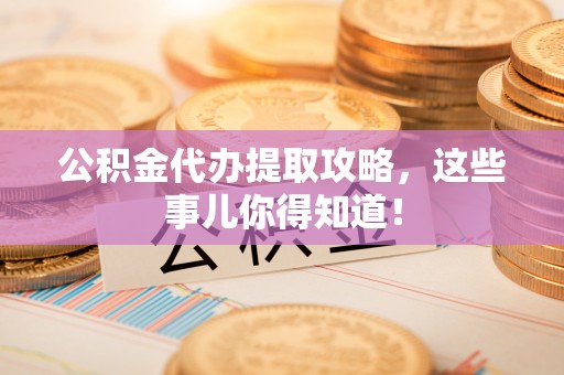 保定公积金代办提取攻略，这些事儿你得知道！