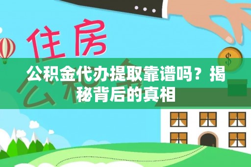 保定公积金代办提取靠谱吗？揭秘背后的真相