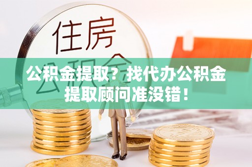 保定公积金提取？找代办公积金提取顾问准没错！