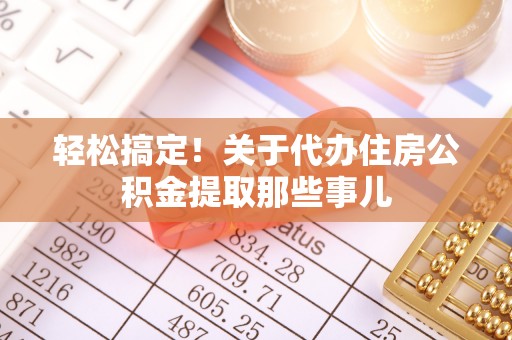 保定轻松搞定！关于代办住房公积金提取那些事儿