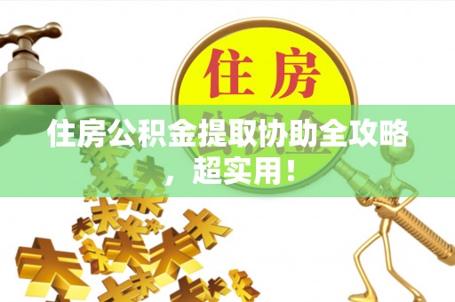保定住房公积金提取协助全攻略，超实用！