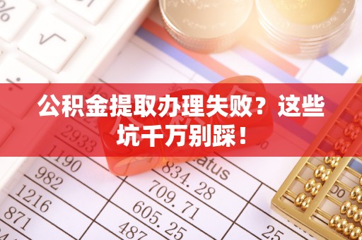 保定公积金提取办理失败？这些坑千万别踩！