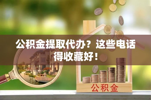 保定公积金提取代办？这些电话得收藏好！