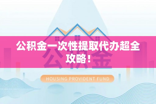 保定公积金一次性提取代办超全攻略！
