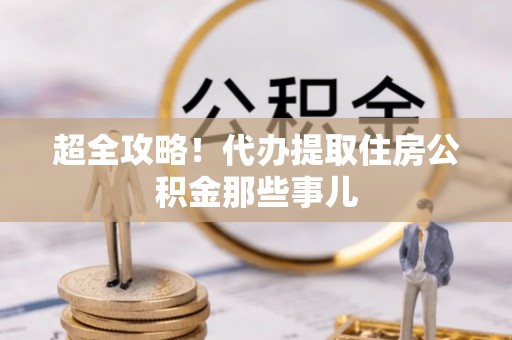 保定超全攻略！代办提取住房公积金那些事儿