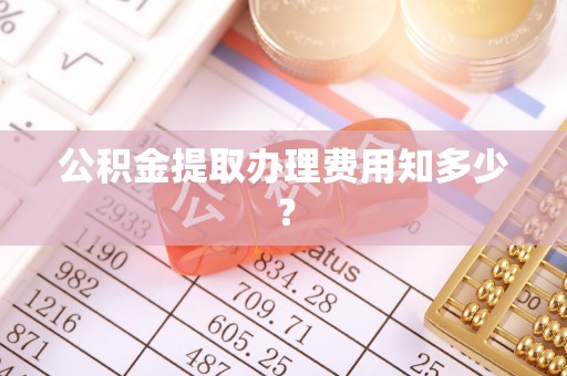 保定公积金提取办理费用知多少？