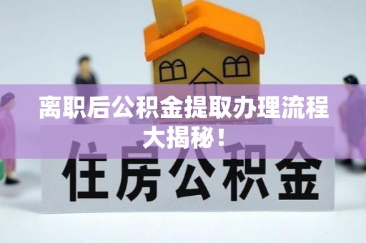 保定离职后公积金提取办理流程大揭秘！