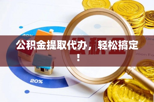 保定公积金提取代办，轻松搞定！