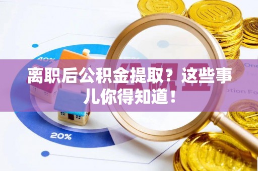 保定离职后公积金提取？这些事儿你得知道！