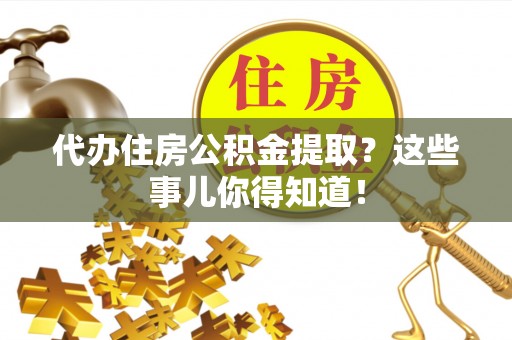 保定代办住房公积金提取？这些事儿你得知道！