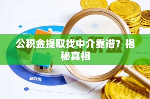 保定公积金提取找中介靠谱？揭秘真相