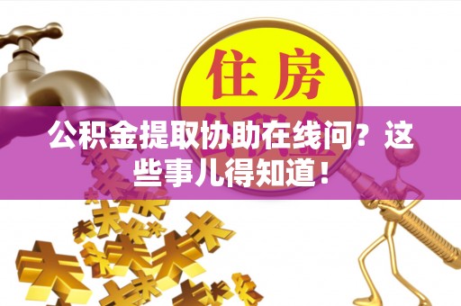 保定公积金提取协助在线问？这些事儿得知道！