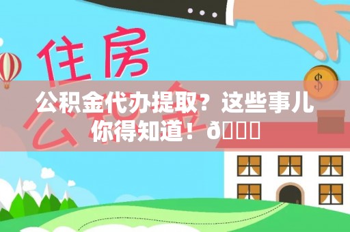 保定公积金代办提取？这些事儿你得知道！😎