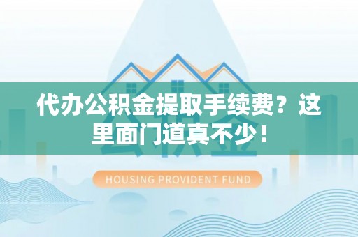 保定代办公积金提取手续费？这里面门道真不少！