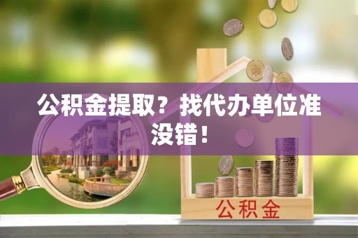 保定公积金提取？找代办单位准没错！