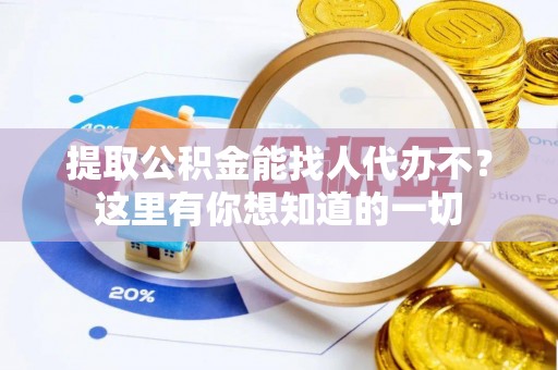保定提取公积金能找人代办不？这里有你想知道的一切