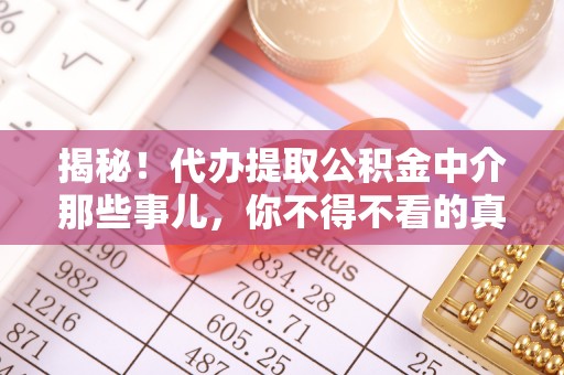 保定揭秘！代办提取公积金中介那些事儿，你不得不看的真相