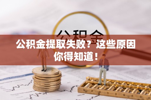 保定公积金提取失败？这些原因你得知道！