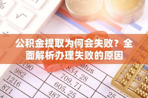 保定公积金提取为何会失败？全面解析办理失败的原因