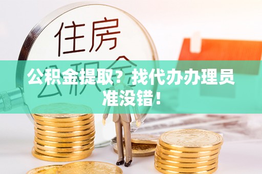 保定公积金提取？找代办办理员准没错！