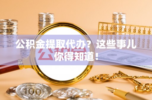 保定公积金提取代办？这些事儿你得知道！