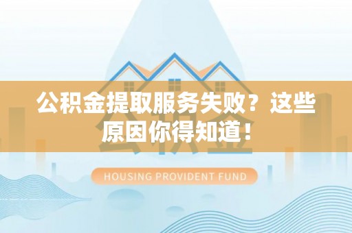 保定公积金提取服务失败？这些原因你得知道！