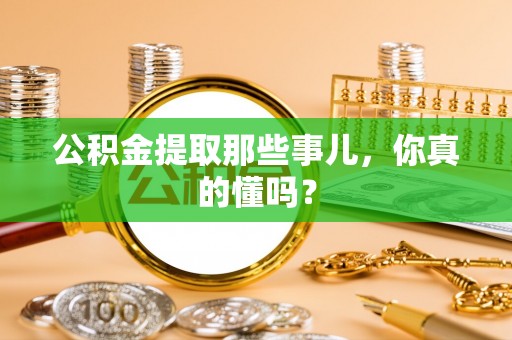 保定公积金提取那些事儿，你真的懂吗？