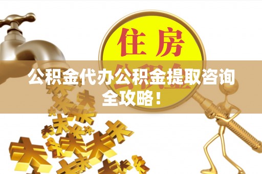保定公积金代办公积金提取咨询全攻略！