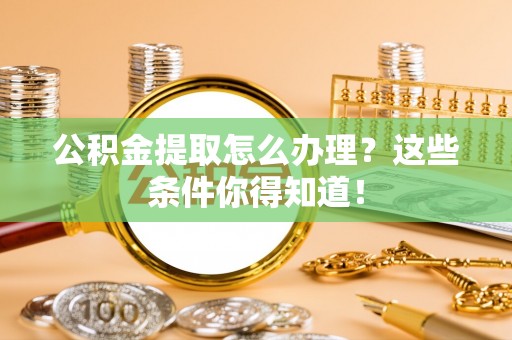 保定公积金提取怎么办理？这些条件你得知道！