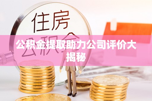 保定公积金提取助力公司评价大揭秘