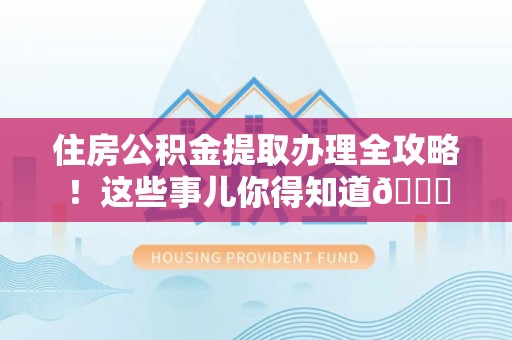 保定住房公积金提取办理全攻略！这些事儿你得知道😎