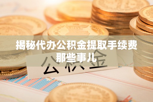 保定揭秘代办公积金提取手续费那些事儿