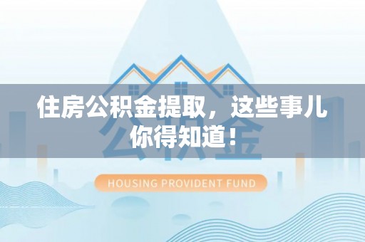 保定住房公积金提取，这些事儿你得知道！