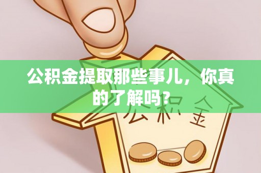 保定公积金提取那些事儿，你真的了解吗？