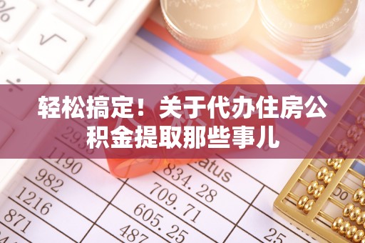保定轻松搞定！关于代办住房公积金提取那些事儿