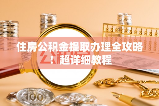 保定住房公积金提取办理全攻略！超详细教程