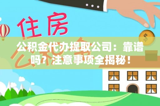 保定公积金代办提取公司：靠谱吗？注意事项全揭秘！